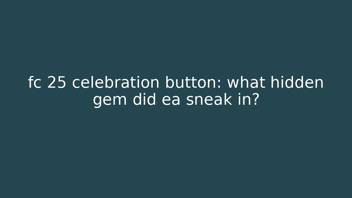 fc 25 celebration button: what hidden gem did ea sneak in?