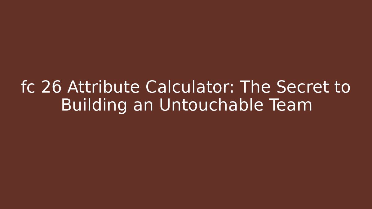 fc 26 Attribute Calculator: The Secret to Building an Untouchable Team