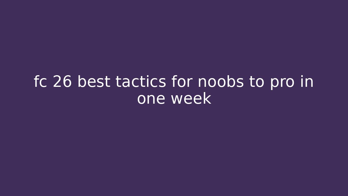 fc 26 best tactics for noobs to pro in one week