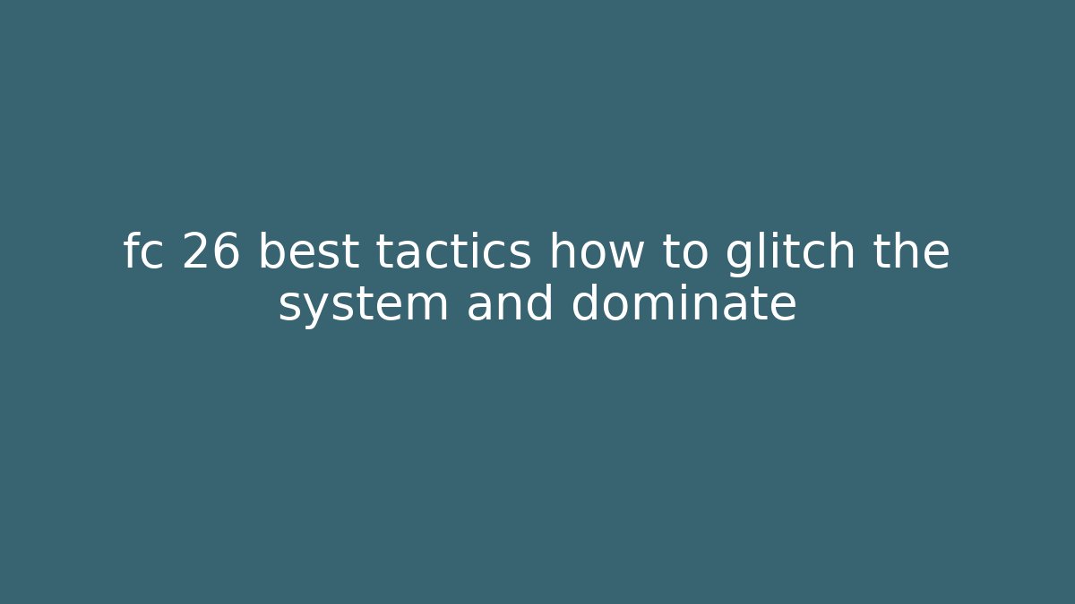 fc 26 best tactics how to glitch the system and dominate