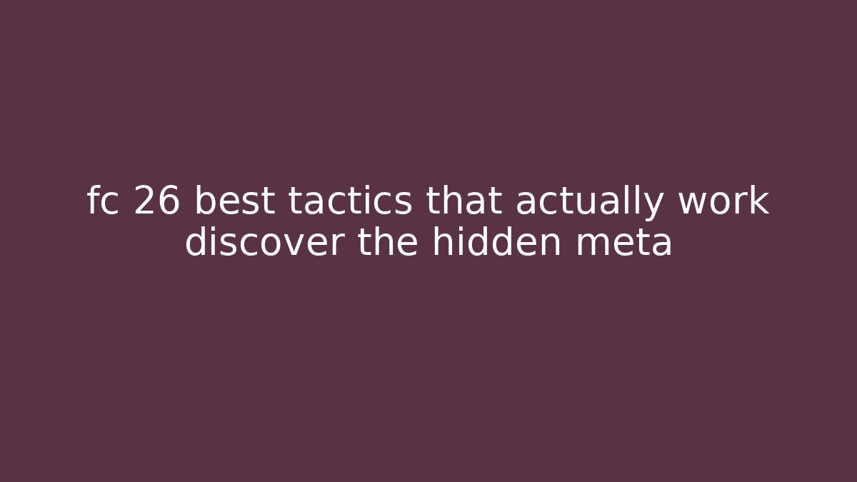 fc 26 best tactics that actually work discover the hidden meta