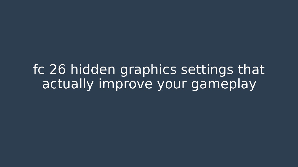 fc 26 hidden graphics settings that actually improve your gameplay