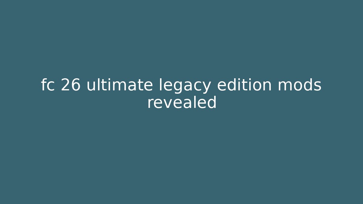 fc 26 ultimate legacy edition mods revealed