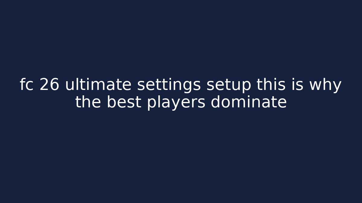 fc 26 ultimate settings setup this is why the best players dominate