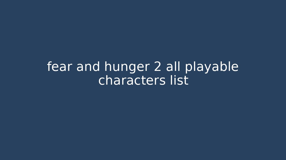 fear and hunger 2 all playable characters list - Critter Realm