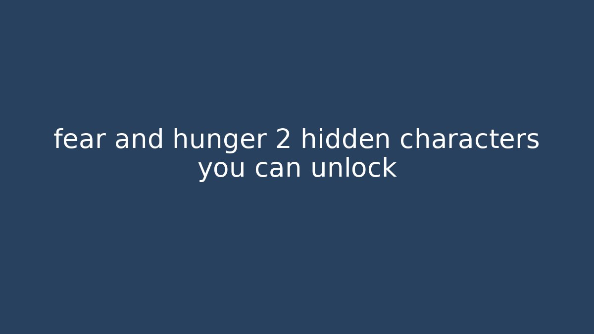 fear and hunger 2 hidden characters you can unlock