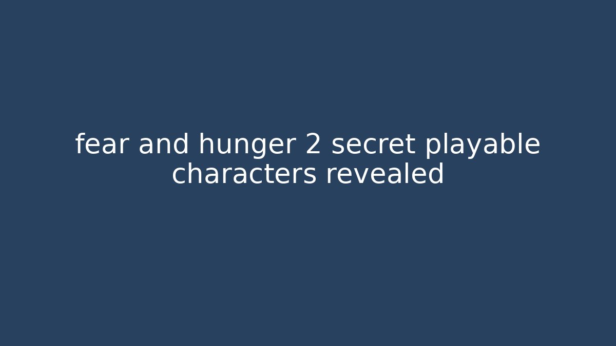 fear and hunger 2 secret playable characters revealed