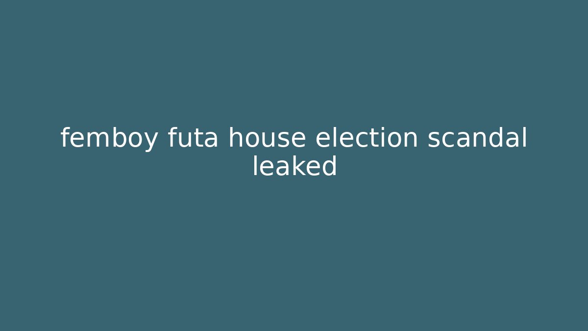 femboy futa house election scandal leaked - Critter Realm