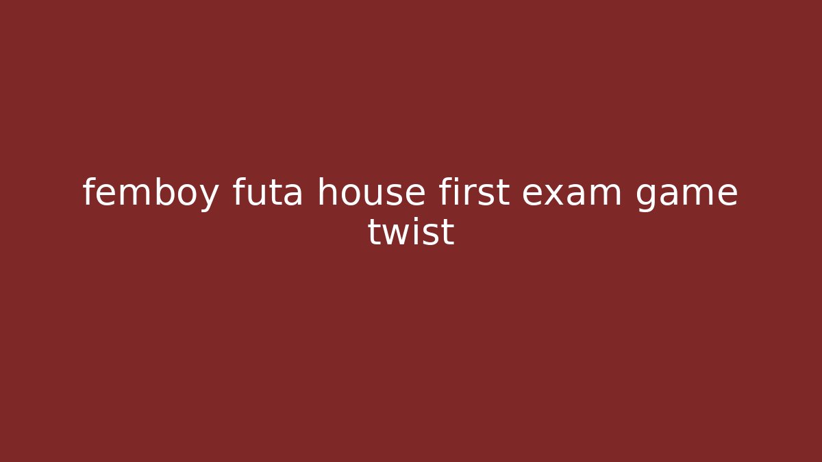 femboy futa house first exam game twist