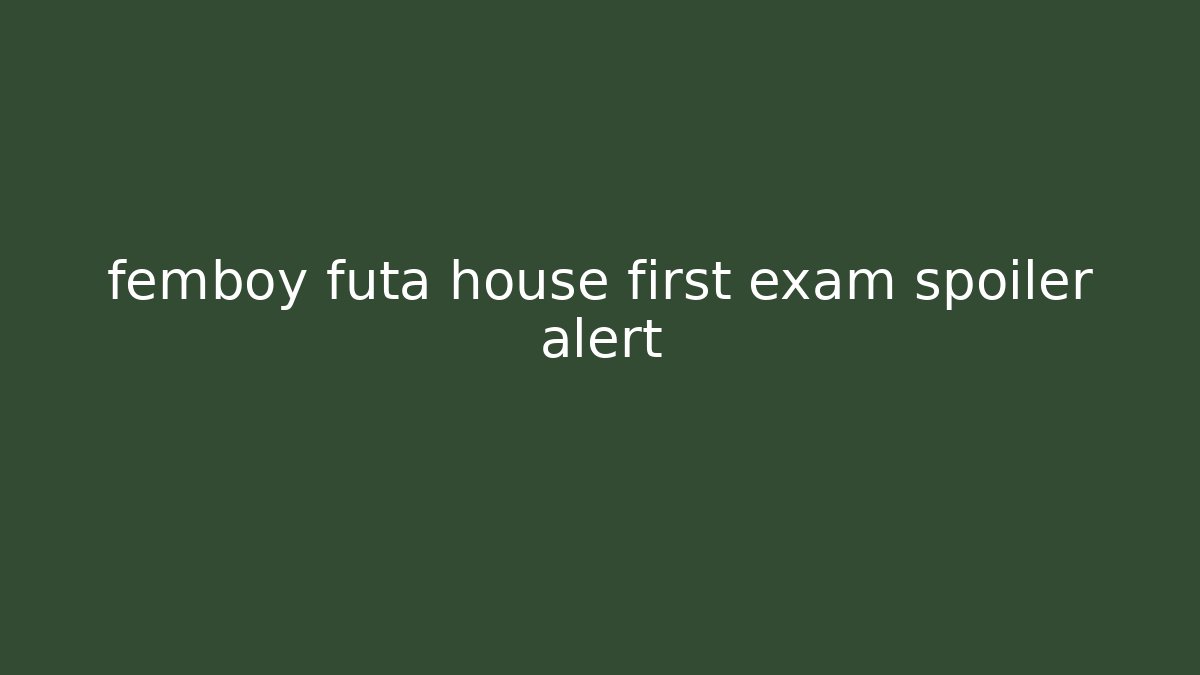 femboy futa house first exam spoiler alert