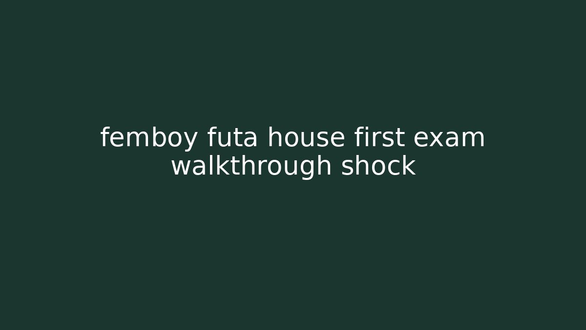 femboy futa house first exam walkthrough shock