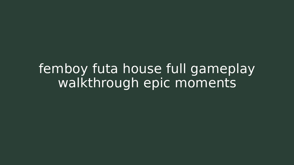 femboy futa house full gameplay walkthrough epic moments