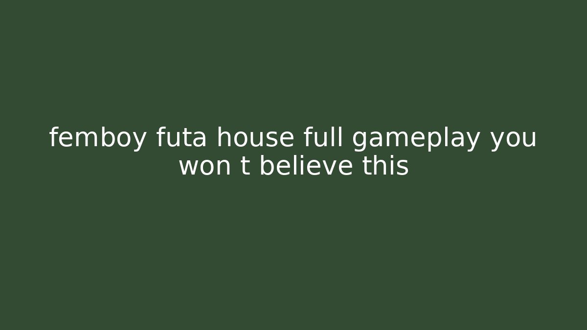 femboy futa house full gameplay you won t believe this