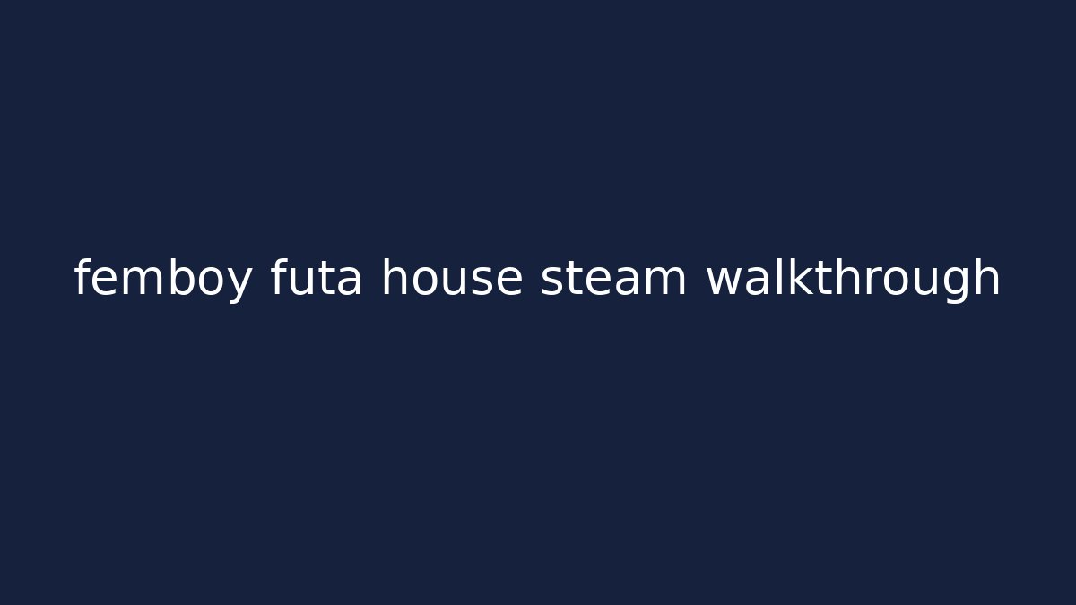 femboy futa house steam walkthrough