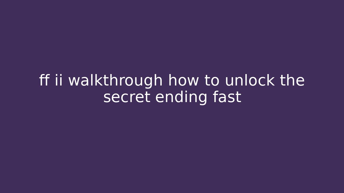 ff ii walkthrough how to unlock the secret ending fast