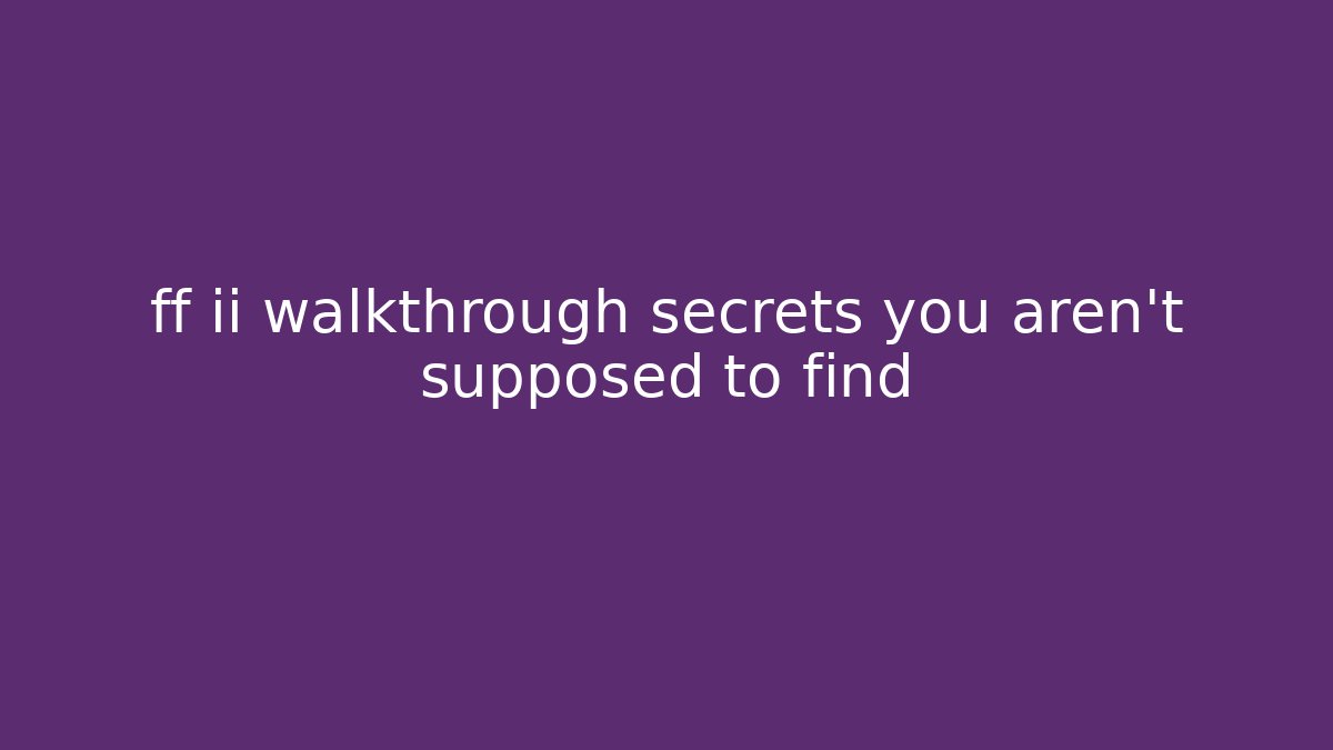 ff ii walkthrough secrets you aren’t supposed to find