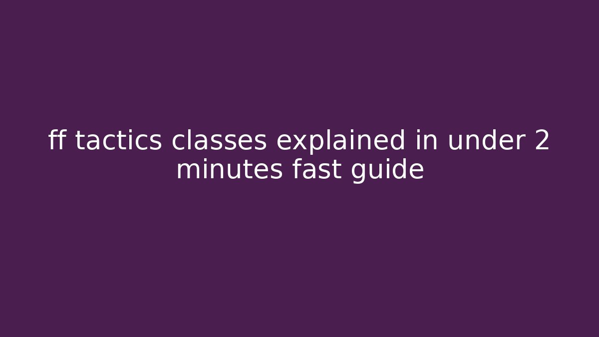 ff tactics classes explained in under 2 minutes fast guide - Critter Realm