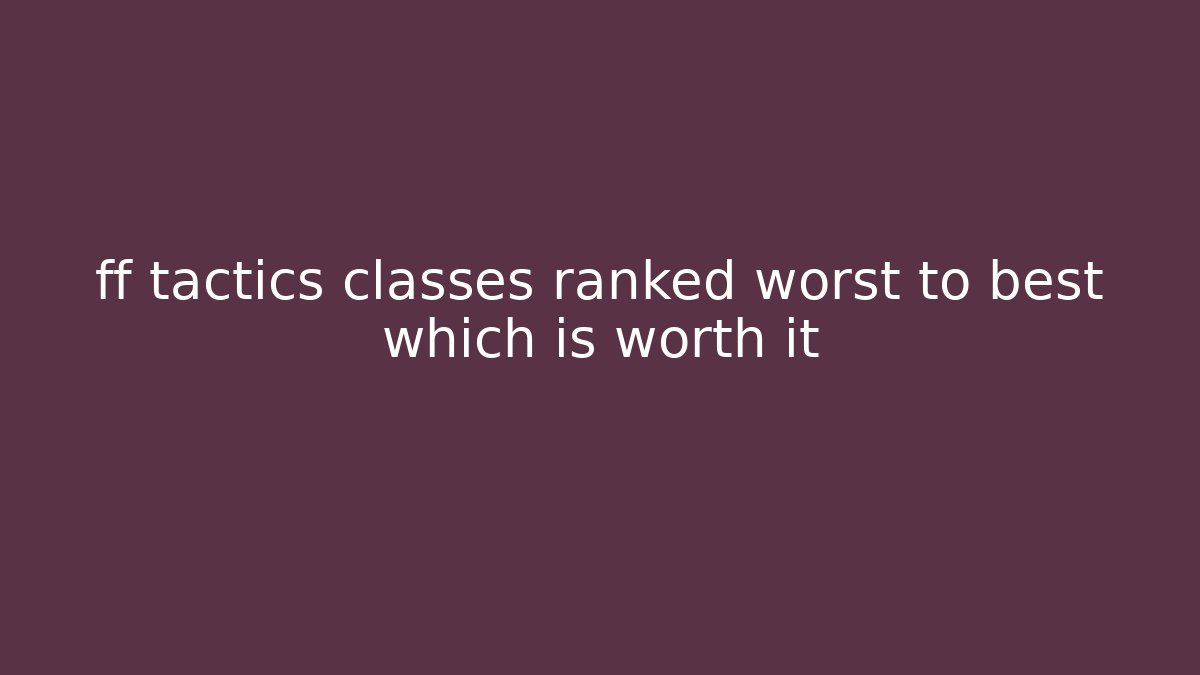 ff tactics classes ranked worst to best which is worth it