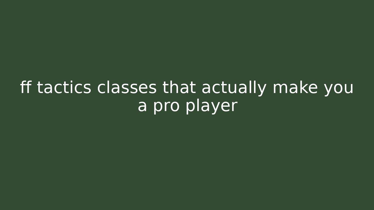 ff tactics classes that actually make you a pro player - Critter Realm