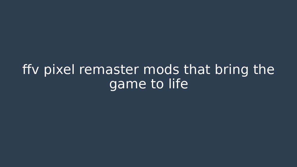 ffv pixel remaster mods that bring the game to life - Critter Realm