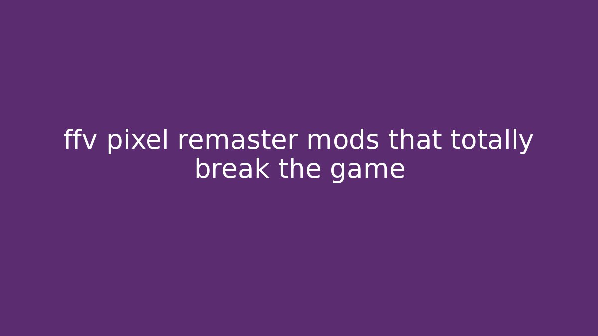 ffv pixel remaster mods that totally break the game