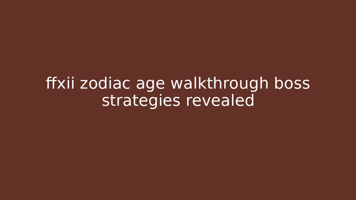 ffxii zodiac age walkthrough boss strategies revealed