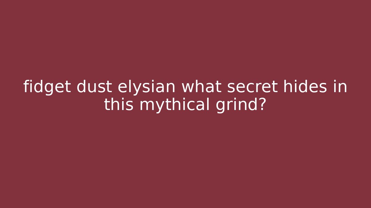 fidget dust elysian what secret hides in this mythical grind? - Critter Realm
