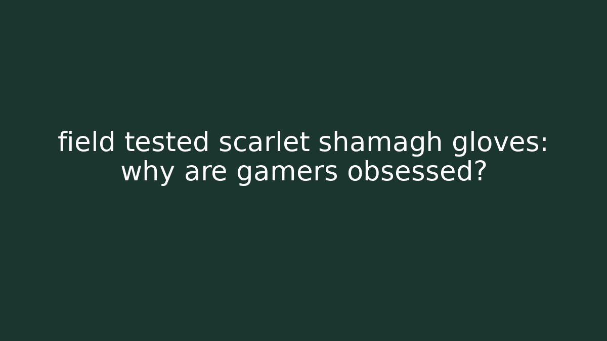 field tested scarlet shamagh gloves: why are gamers obsessed?