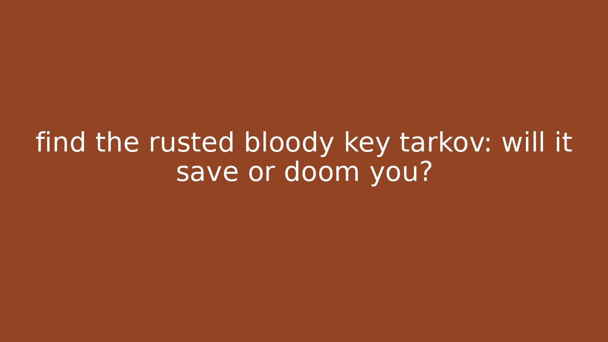 find the rusted bloody key tarkov: will it save or doom you?