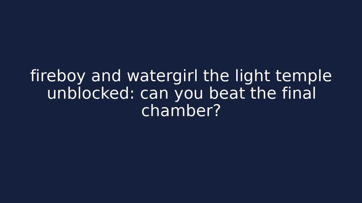 fireboy and watergirl the light temple unblocked: can you beat the final chamber?