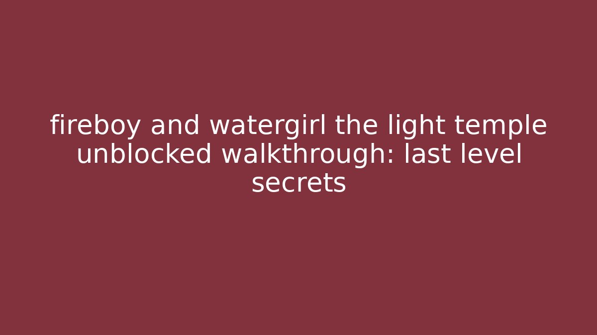 fireboy and watergirl the light temple unblocked walkthrough: last level secrets