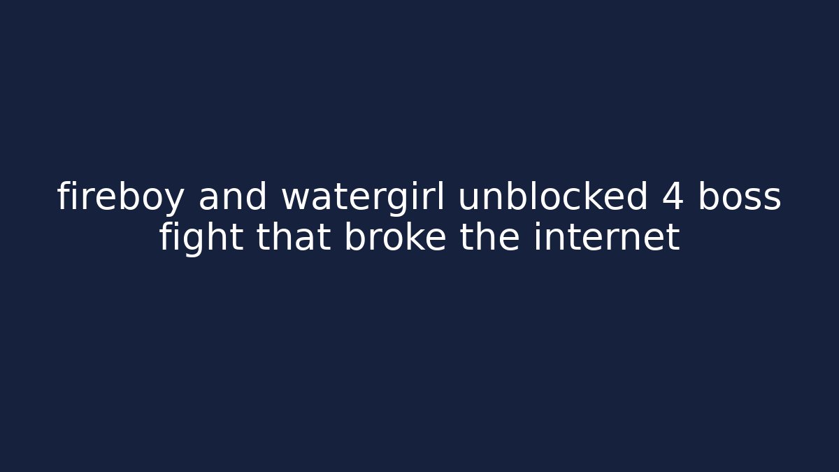 fireboy and watergirl unblocked 4 boss fight that broke the internet