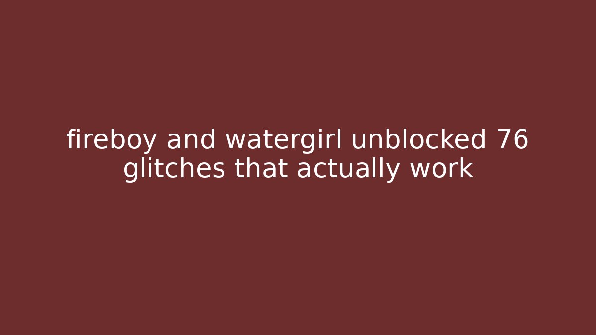 fireboy and watergirl unblocked 76 glitches that actually work