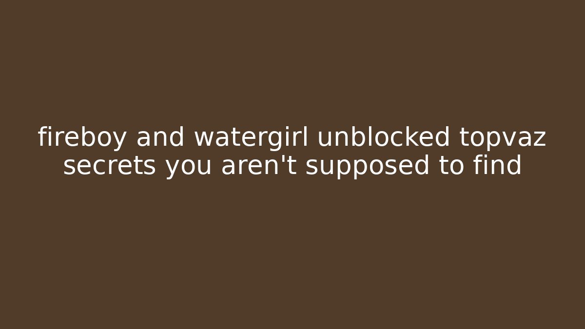 fireboy and watergirl unblocked topvaz secrets you aren’t supposed to find - Critter Realm