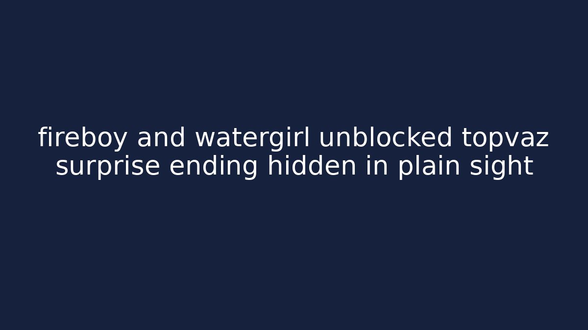 fireboy and watergirl unblocked topvaz surprise ending hidden in plain sight
