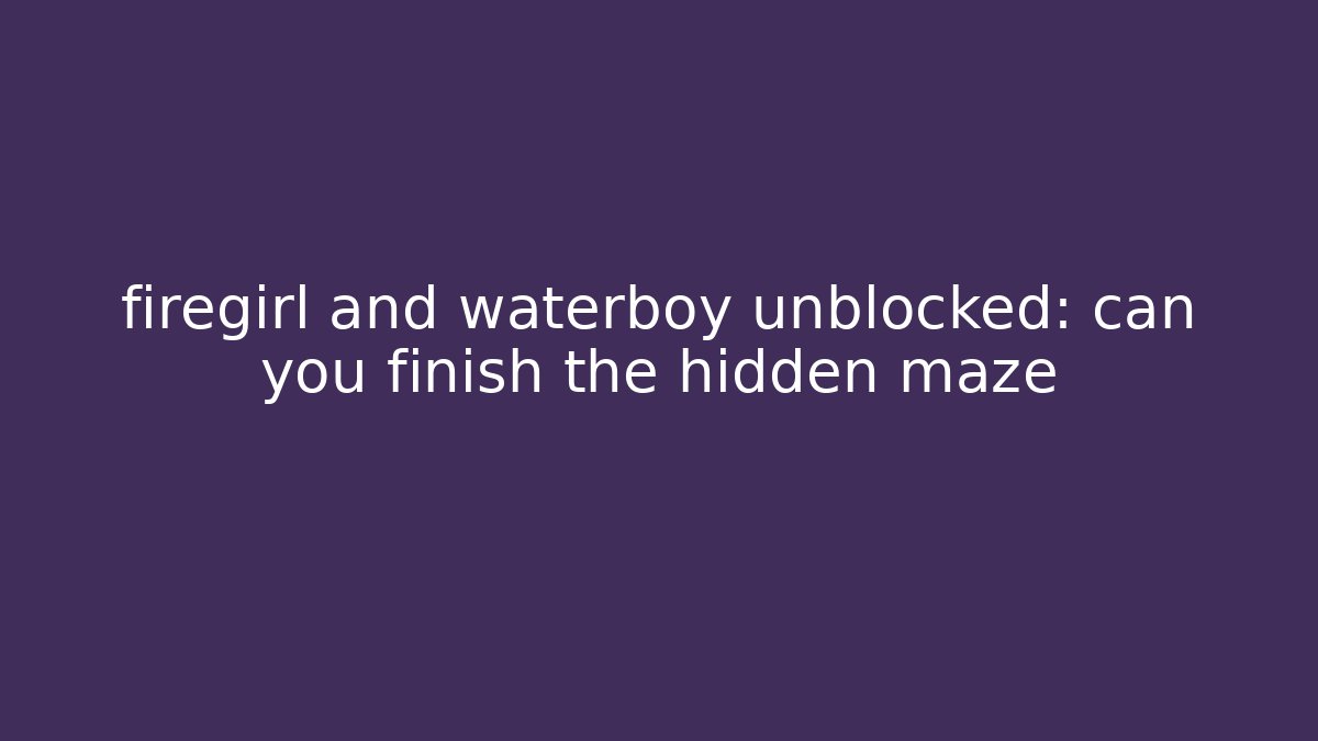 firegirl and waterboy unblocked: can you finish the hidden maze