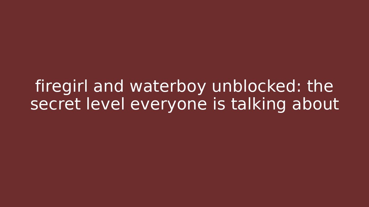 firegirl and waterboy unblocked: the secret level everyone is talking about