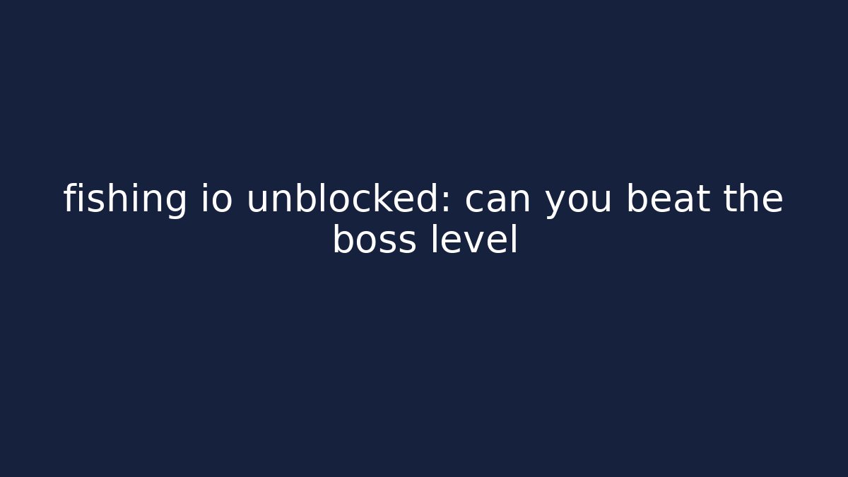 fishing io unblocked: can you beat the boss level