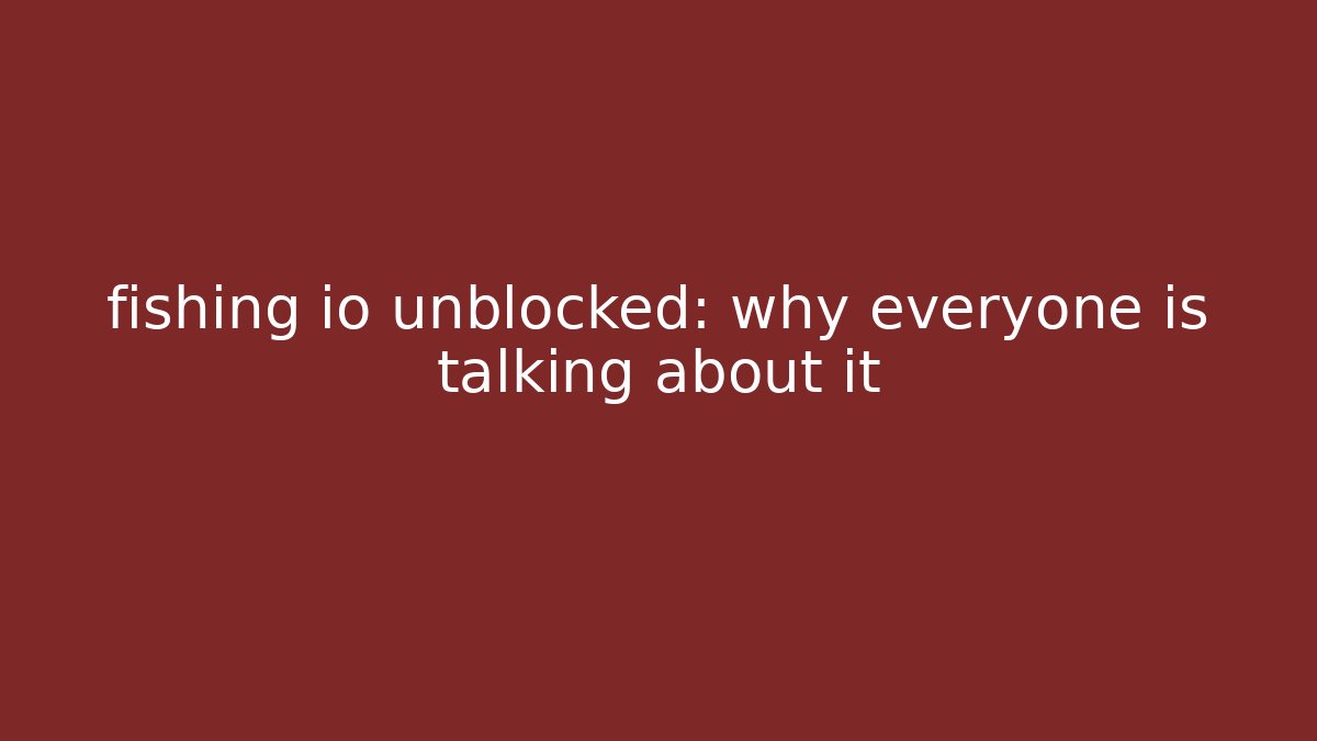fishing io unblocked: why everyone is talking about it