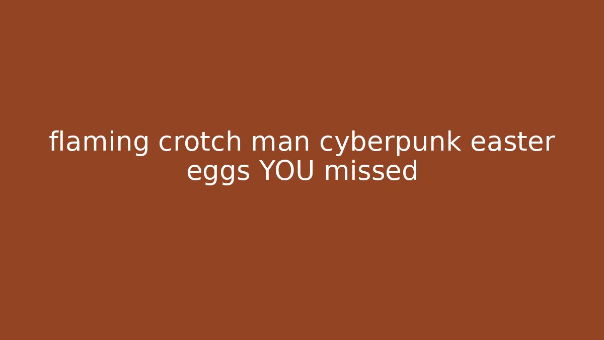 flaming crotch man cyberpunk easter eggs YOU missed - Critter Realm