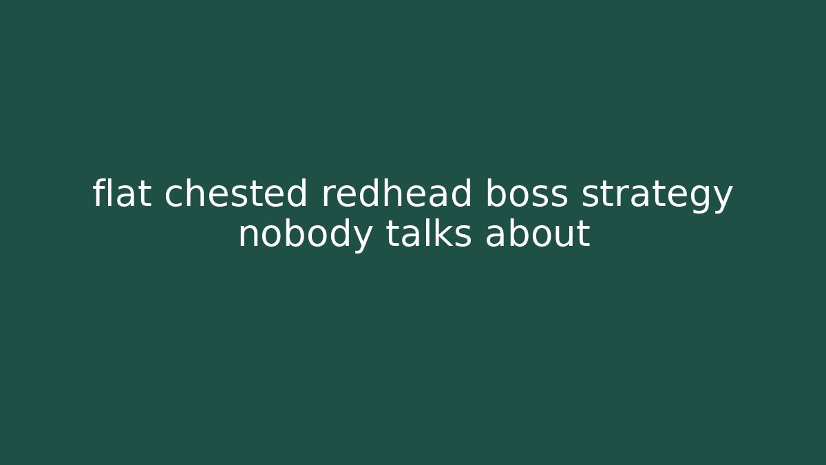 flat chested redhead boss strategy nobody talks about