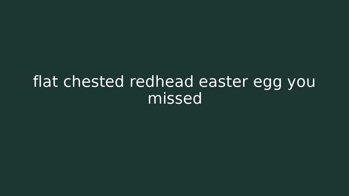 flat chested redhead easter egg you missed