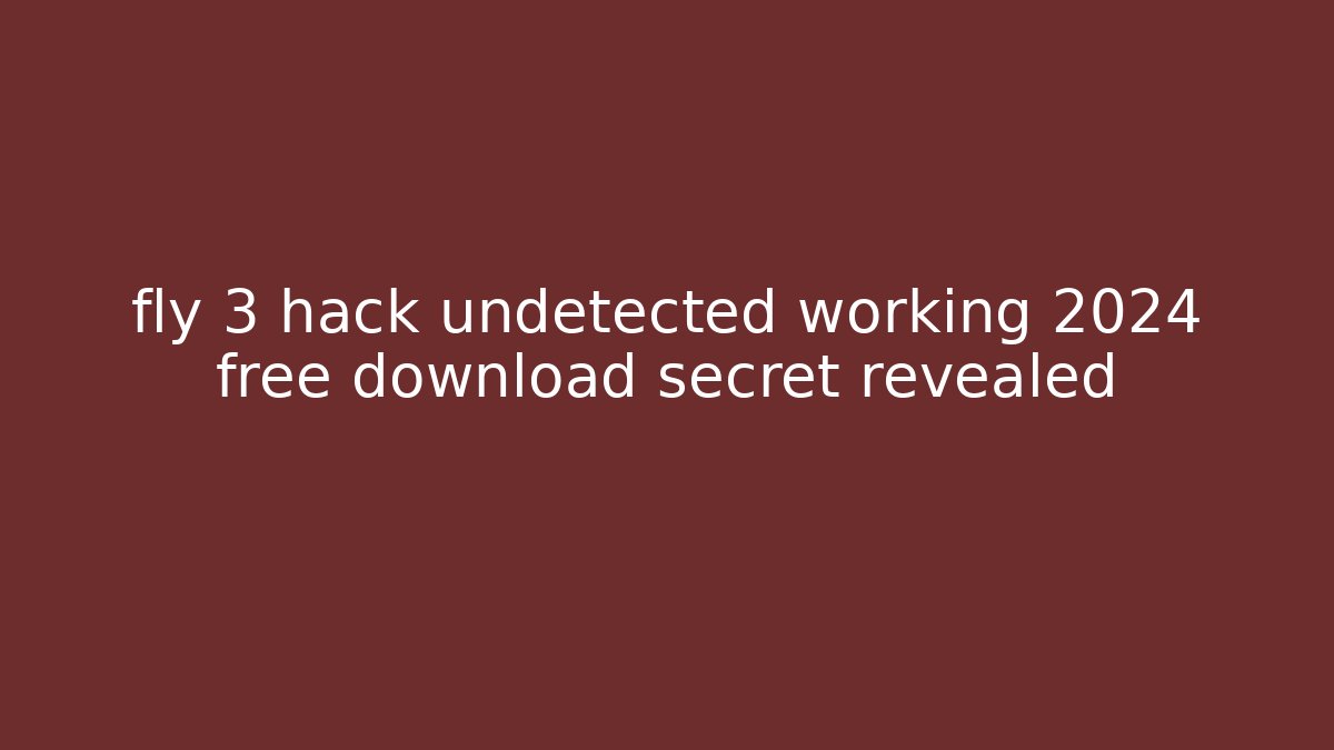 fly 3 hack undetected working 2024 free download secret revealed
