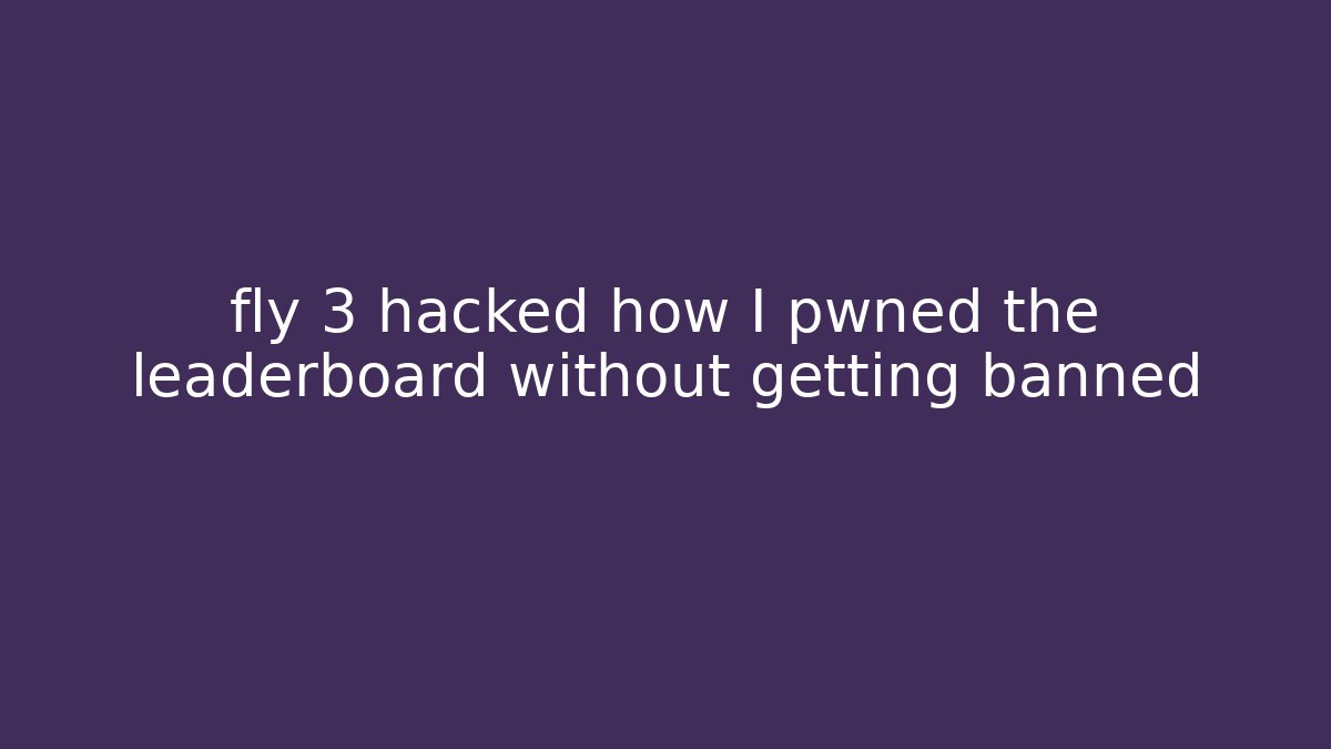 fly 3 hacked how I pwned the leaderboard without getting banned