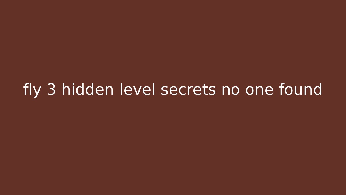 fly 3 hidden level secrets no one found