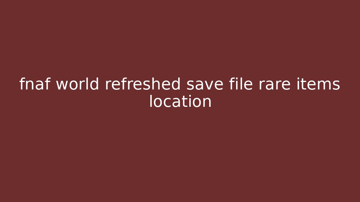fnaf world refreshed save file rare items location - Critter Realm