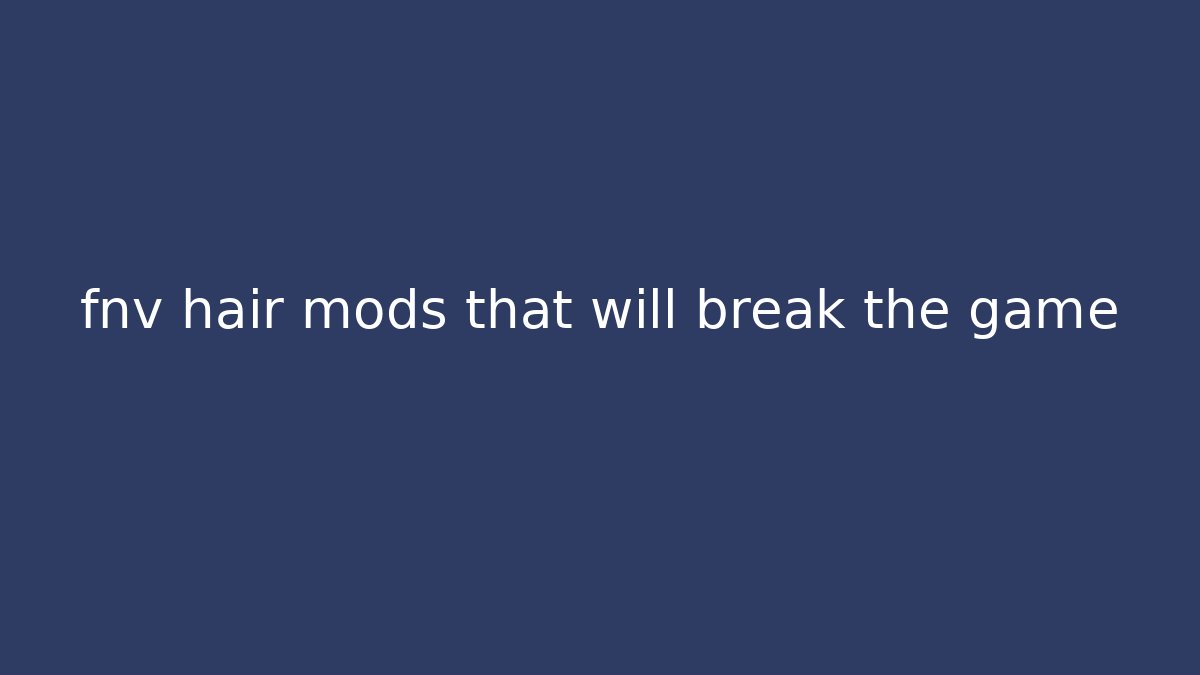 fnv hair mods that will break the game - Critter Realm