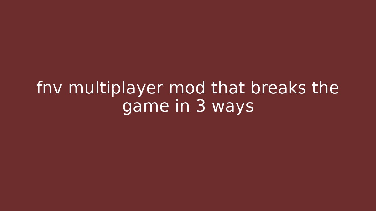 fnv multiplayer mod that breaks the game in 3 ways