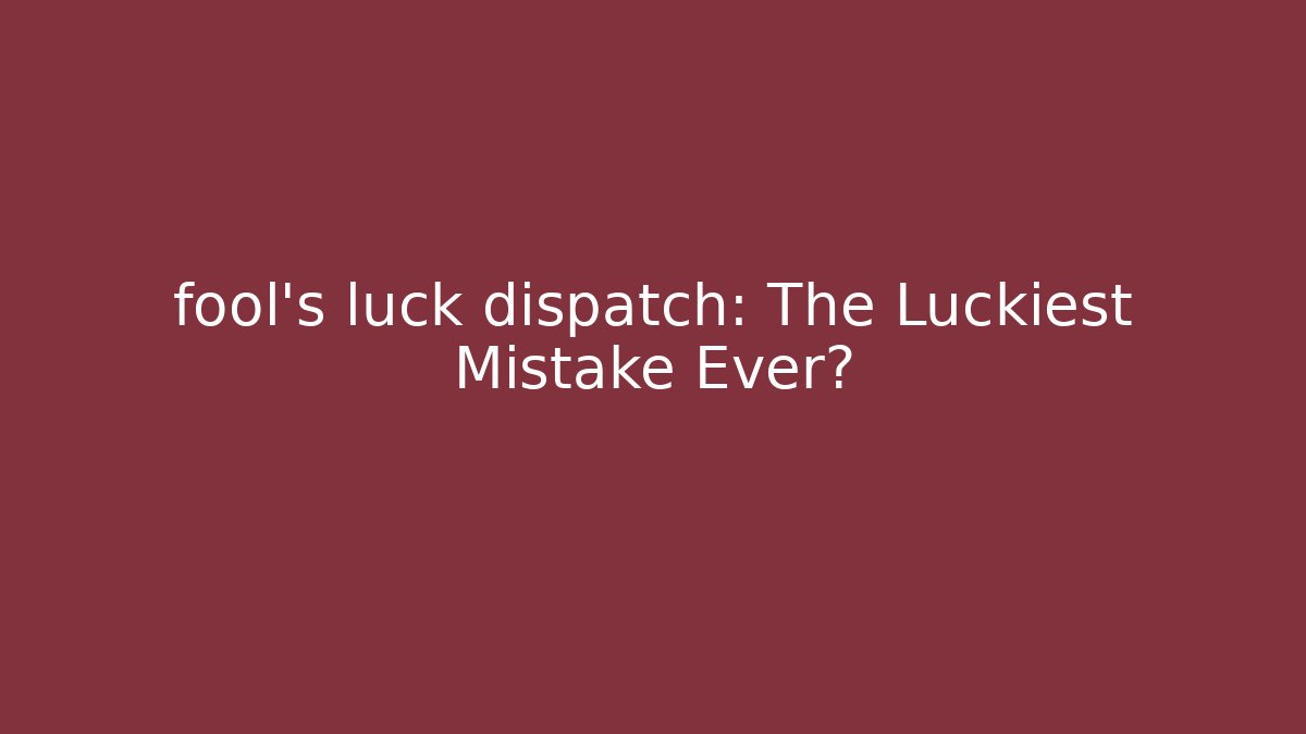 fool's luck dispatch: The Luckiest Mistake Ever? - Critter Realm