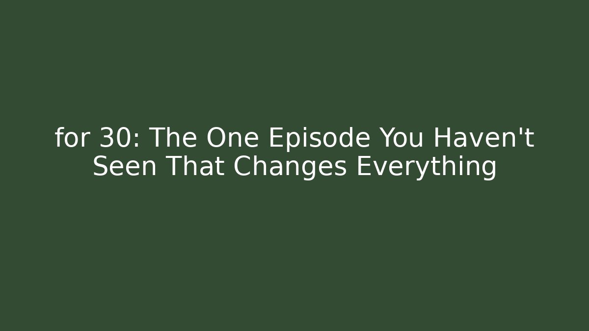 for 30: The One Episode You Haven't Seen That Changes Everything